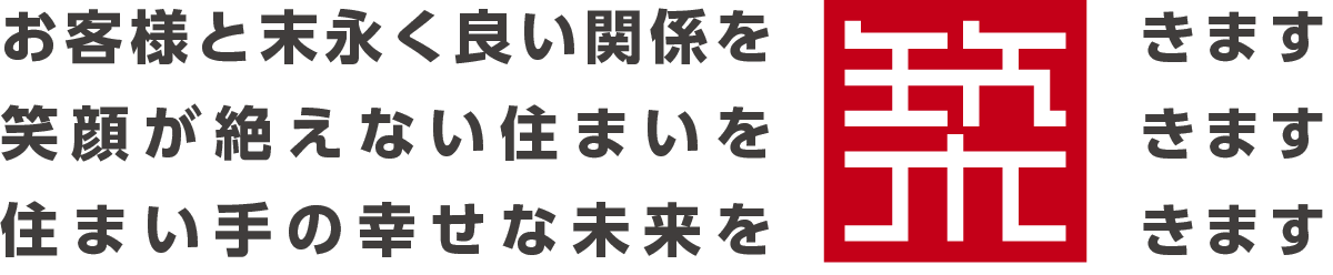 お客様と末永く良い関係を築きます。笑顔が絶えない住まいを築きます。住まい手の幸せな未来を築きます。